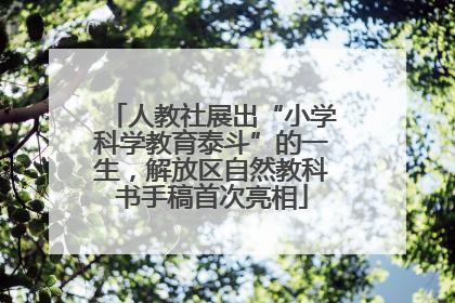 人教社展出“小学科学教育泰斗”的一生，解放区自然教科书手稿首次亮相