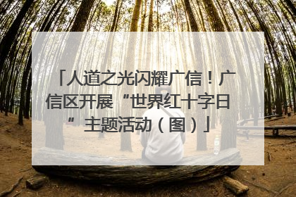 人道之光闪耀广信！广信区开展“世界红十字日”主题活动（图）