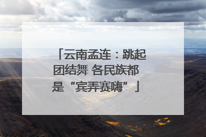云南孟连：跳起团结舞 各民族都是“宾弄赛嗨”