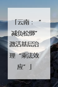 云南：“减负松绑”激活基层治理“乘法效应”