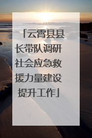云霄县县长带队调研社会应急救援力量建设提升工作