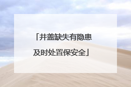 井盖缺失有隐患 及时处置保安全