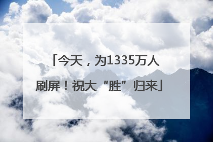 今天，为1335万人刷屏！祝大“胜”归来