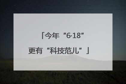 今年“6·18”更有“科技范儿”