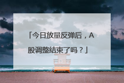 今日放量反弹后，A股调整结束了吗？