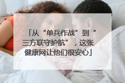 从“单兵作战”到“三方联守护航”，这张健康网让他们很安心