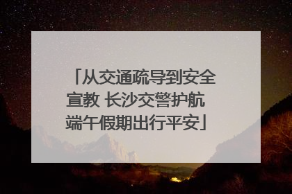 从交通疏导到安全宣教 长沙交警护航端午假期出行平安