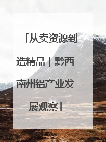 从卖资源到造精品｜黔西南州铝产业发展观察