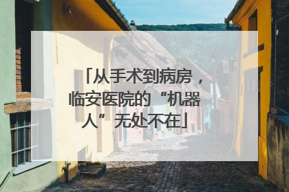 从手术到病房，临安医院的“机器人”无处不在