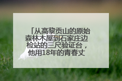 从高黎贡山的原始森林木屋到石家庄边检站的三尺验证台，他用18年的青春丈量祖国的边境线
