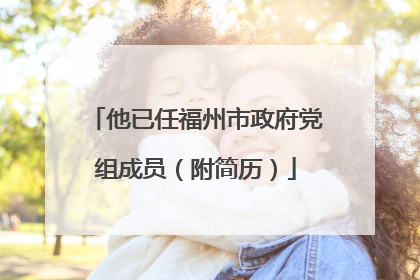 他已任福州市政府党组成员（附简历）