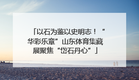 以石为鉴以史明志！“华彩乐章”山东体育集藏展聚焦“岱石丹心”