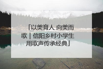 以美育人 向美而歌｜信阳乡村小学生用歌声传承经典