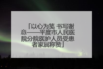 以心为笺 书写谢意——平度市人民医院分院医护人员受患者家属称赞