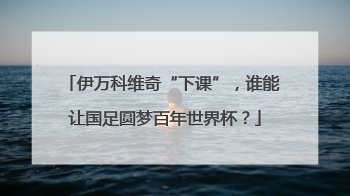 伊万科维奇“下课”，谁能让国足圆梦百年世界杯？