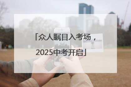 众人瞩目入考场，2025中考开启