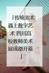 传统美术遇上数字艺术 四川高校教师美术展成都开幕