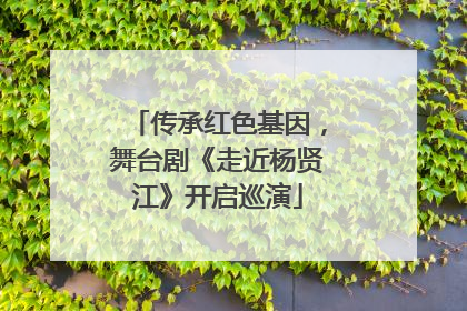 传承红色基因，舞台剧《走近杨贤江》开启巡演