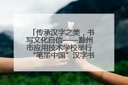 传承汉字之美，书写文化自信——滁州市应用技术学校举行“笔墨中国”汉字书写比赛表彰大会