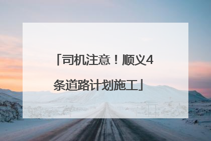 司机注意！顺义4条道路计划施工