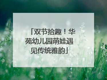 双节拾趣！华苑幼儿园萌娃遇见传统雅韵