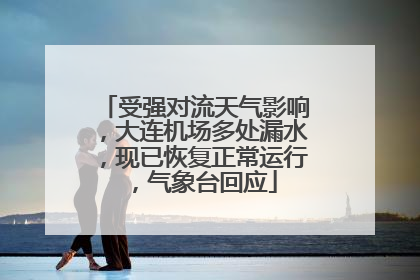 受强对流天气影响，大连机场多处漏水，现已恢复正常运行，气象台回应