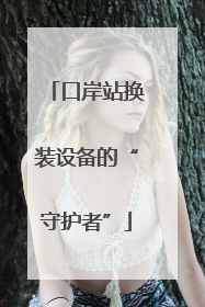 口岸站换装设备的“守护者”