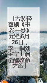 古装轻喜剧《书卷一梦》定档6月26日，李一桐刘宇宁上演觉醒改命之旅