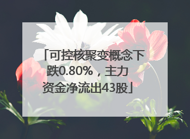 可控核聚变概念下跌0.80%，主力资金净流出43股