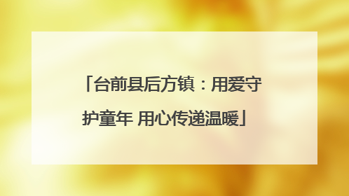 台前县后方镇：用爱守护童年 用心传递温暖
