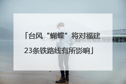 台风“蝴蝶”将对福建23条铁路线有所影响