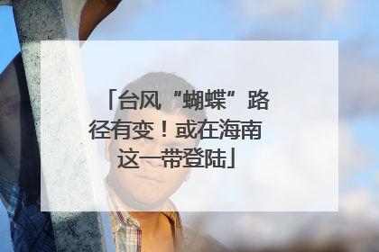 台风“蝴蝶”路径有变！或在海南这一带登陆