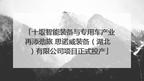 十堰智能装备与专用车产业再添劲旅 思诺威装备（湖北）有限公司项目正式投产