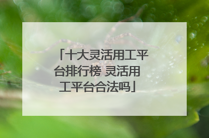 十大灵活用工平台排行榜 灵活用工平台合法吗