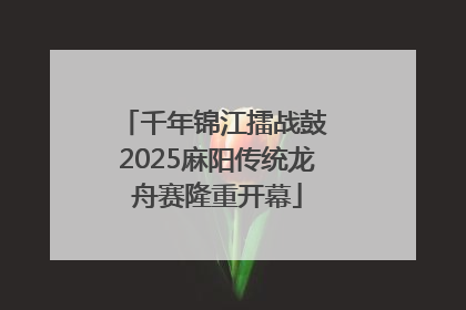 千年锦江擂战鼓 2025麻阳传统龙舟赛隆重开幕