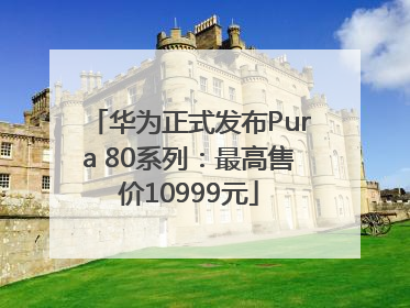 华为正式发布Pura 80系列：最高售价10999元