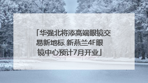 华强北将添高端眼镜交易新地标 新燕兰4F眼镜中心预计7月开业