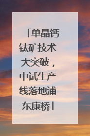 单晶钙钛矿技术大突破，中试生产线落地浦东康桥