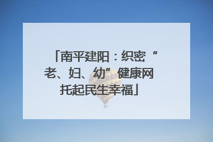 南平建阳：织密“老、妇、幼”健康网托起民生幸福