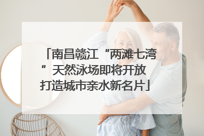 南昌赣江“两滩七湾”天然泳场即将开放 打造城市亲水新名片