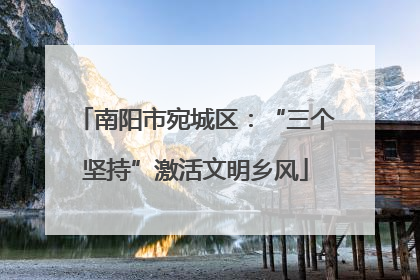 南阳市宛城区：“三个坚持”激活文明乡风