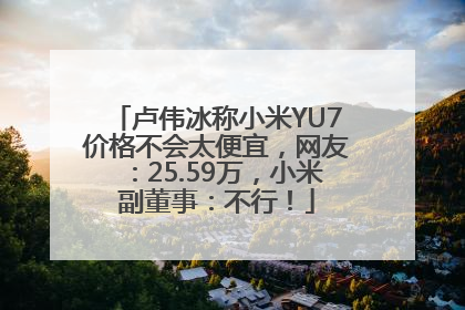卢伟冰称小米YU7价格不会太便宜，网友：25.59万，小米副董事：不行！