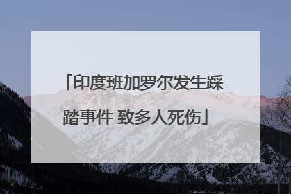 印度班加罗尔发生踩踏事件 致多人死伤