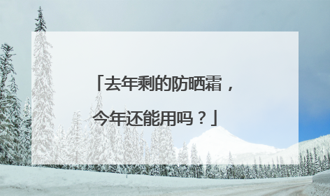 去年剩的防晒霜，今年还能用吗？