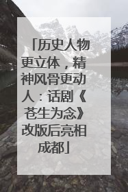 历史人物更立体，精神风骨更动人：话剧《苍生为念》改版后亮相成都