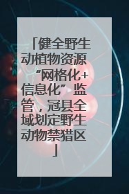 健全野生动植物资源“网格化+信息化”监管，冠县全域划定野生动物禁猎区