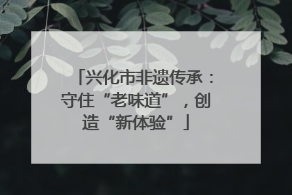 兴化市非遗传承：守住“老味道”，创造“新体验”