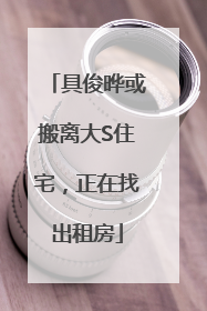 具俊晔或搬离大S住宅，正在找出租房