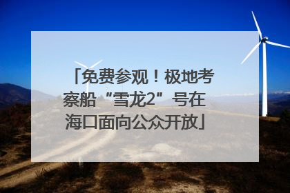 免费参观！极地考察船“雪龙2”号在海口面向公众开放