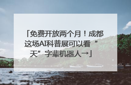 免费开放两个月！成都这场AI科普展可以看“天”字辈机器人→